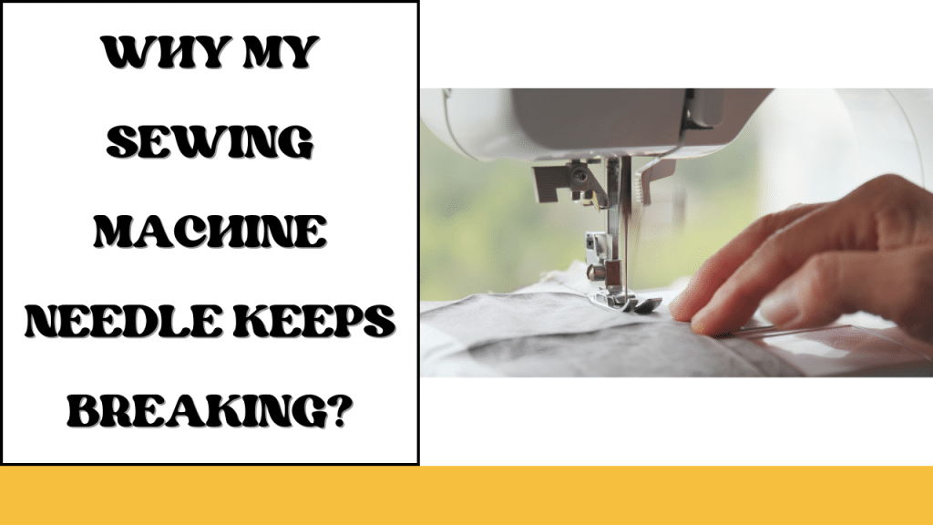 Why My Sewing Machine Needle Keeps Breaking? LetMeSewing